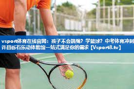 vsport体育在线官网：孩子不会跳绳？学篮球？中考体育冲刺？许昌砾石乐动体能馆一站式满足你的需求