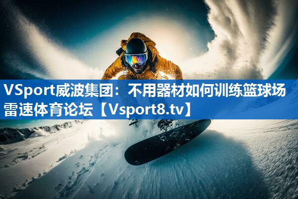 VSport威波集团：不用器材如何训练篮球场雷速体育论坛