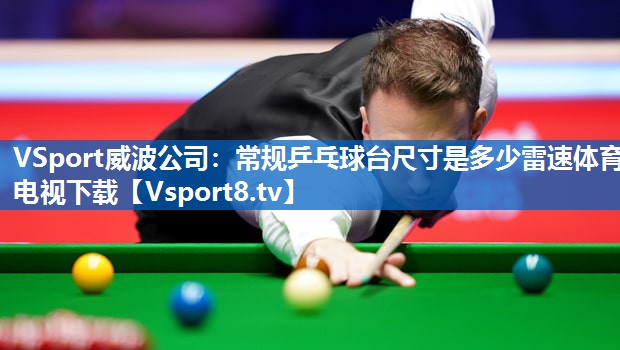 <strong>VSport威波公司：常规乒乓球台尺寸是多少雷速体育电视下载</strong>