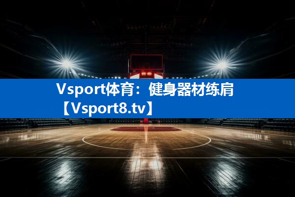 Vsport体育：健身器材练肩