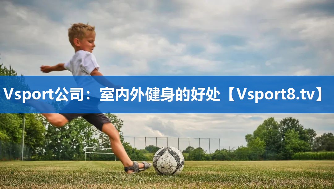 <strong>Vsport公司：室内外健身的好处</strong>