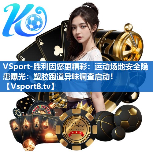 <strong>VSport-胜利因您更精彩：运动场地安全隐患曝光：塑胶跑道异味调查启动！</strong>