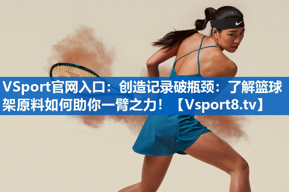 VSport官网入口：创造记录破瓶颈：了解篮球架原料如何助你一臂之力！