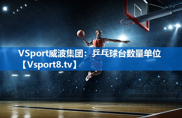 VSport威波集团：乒乓球台数量单位