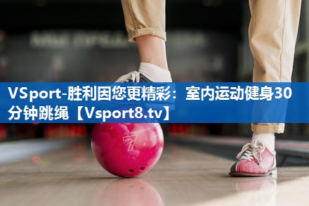 VSport-胜利因您更精彩：室内运动健身30分钟跳绳