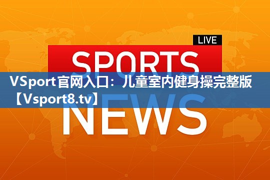 VSport官网入口：儿童室内健身操完整版