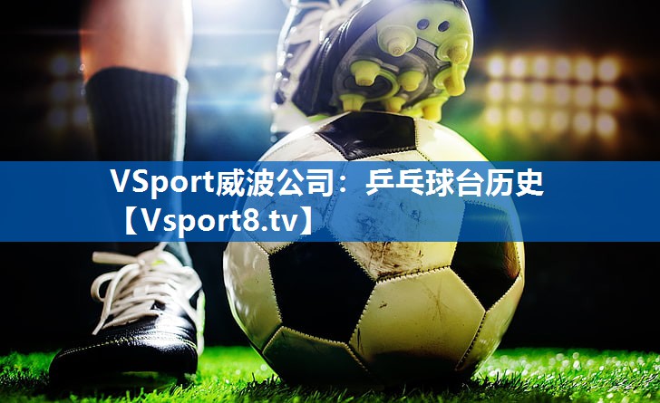 VSport威波公司：乒乓球台历史