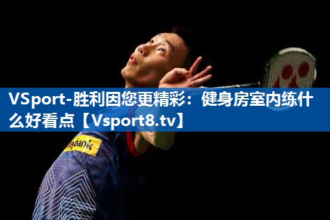 VSport-胜利因您更精彩：健身房室内练什么好看点