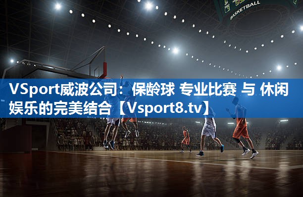 <strong>VSport威波公司：保龄球 专业比赛 与 休闲娱乐的完美结合</strong>