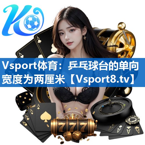 <strong>Vsport体育：乒乓球台的单向宽度为两厘米</strong>