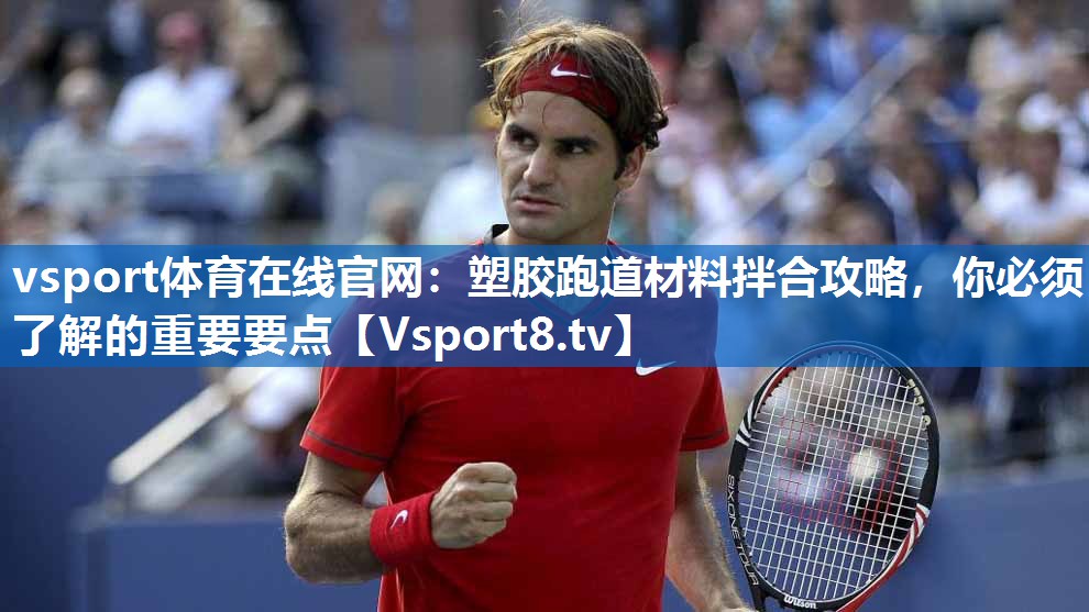<strong>vsport体育在线官网：塑胶跑道材料拌合攻略，你必须了解的重要要点</strong>