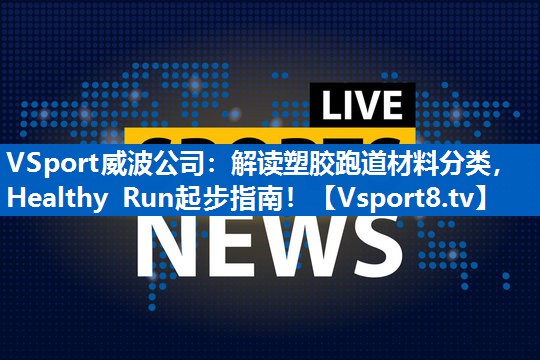 <strong>VSport威波公司：解读塑胶跑道材料分类，Healthy Run起步指南！</strong>